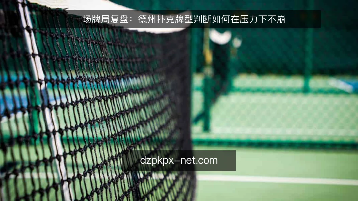一场牌局复盘：德州扑克牌型判断如何在压力下不崩
