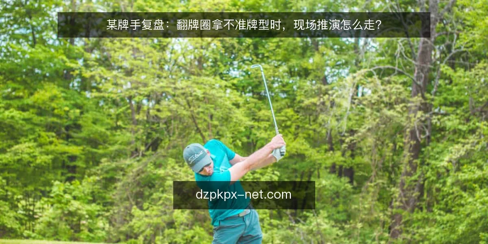 某牌手复盘：翻牌圈拿不准牌型时，现场推演怎么走？ — 场景设定：翻牌圈拿不准牌型 配图